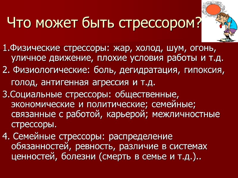 Что может быть стрессором? 1.Физические стрессоры: жар, холод, шум, огонь, уличное движение, плохие условия